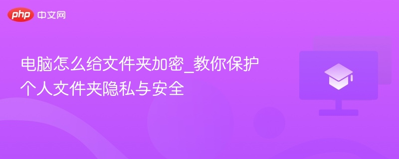 电脑怎么给文件夹加密_教你保护个人文件夹隐私与安全  第1张