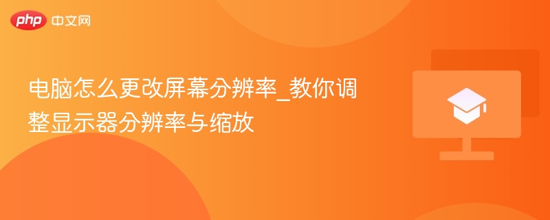 电脑怎么更改屏幕分辨率_教你调整显示器分辨率与缩放  第1张