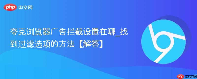 夸克浏览器广告拦截设置在哪_找到过滤选项的方法【解答】  第1张