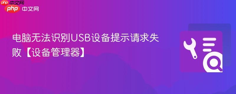 电脑无法识别USB设备提示请求失败【设备管理器】 第1张 电脑无法识别USB设备提示请求失败【设备管理器】 第1张