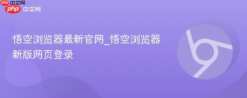 悟空浏览器最新官网_悟空浏览器新版网页登录  第1张