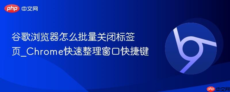 谷歌浏览器怎么批量关闭标签页_Chrome快速整理窗口快捷键  第1张