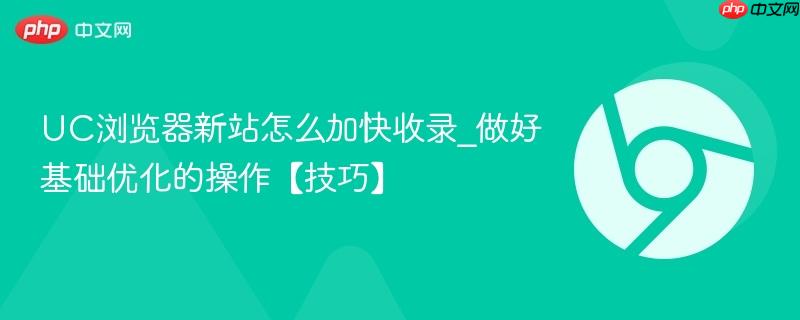 UC浏览器新站怎么加快收录_做好基础优化的操作【技巧】 第1张 UC浏览器新站怎么加快收录_做好基础优化的操作【技巧】 第1张