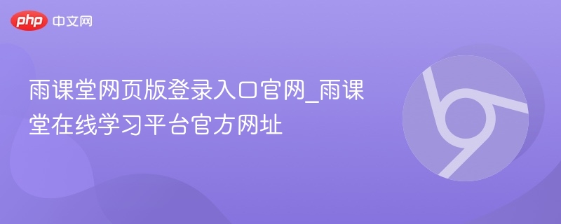 雨课堂网页版登录入口官网_雨课堂在线学习平台官方网址  第1张