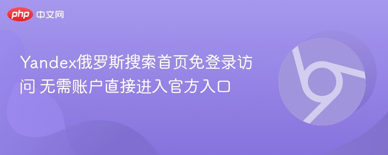 Yandex俄罗斯搜索首页免登录访问 无需账户直接进入官方入口 第1张 Yandex俄罗斯搜索首页免登录访问 无需账户直接进入官方入口 第1张