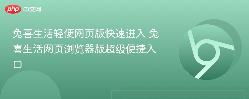 兔喜生活轻便网页版快速进入 兔喜生活网页浏览器版超级便捷入口  第1张