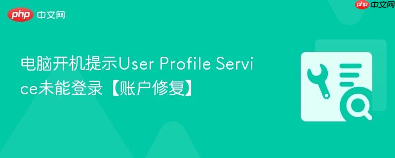 电脑开机提示User Profile Service未能登录【账户修复】  第1张
