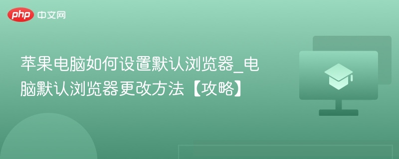 苹果电脑如何设置默认浏览器_电脑默认浏览器更改方法【攻略】  第1张