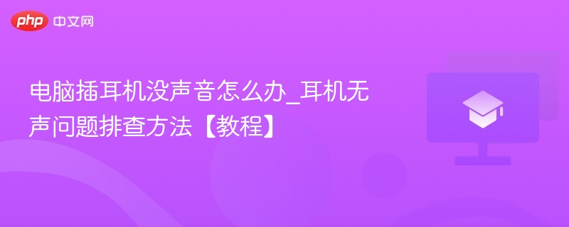 电脑插耳机没声音怎么办_耳机无声问题排查方法【教程】 第1张 电脑插耳机没声音怎么办_耳机无声问题排查方法【教程】 第1张