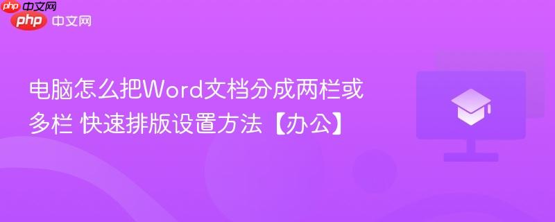 电脑怎么把Word文档分成两栏或多栏 快速排版设置方法【办公】  第1张