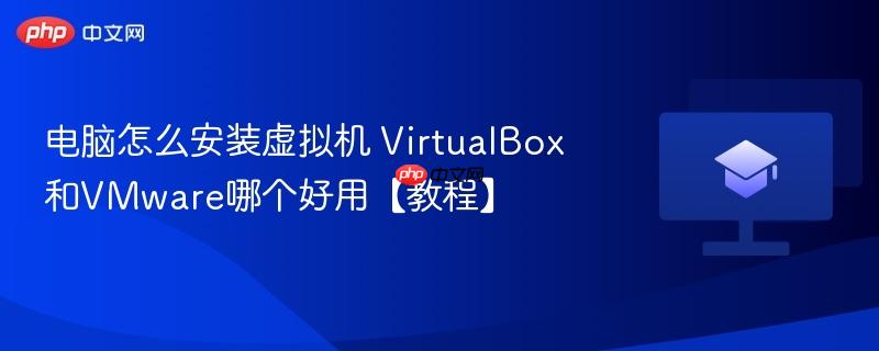 电脑怎么安装虚拟机 VirtualBox和VMware哪个好用【教程】  第1张
