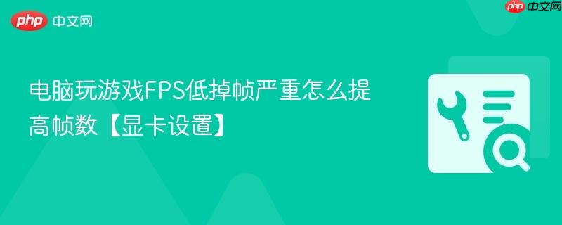 电脑玩游戏FPS低掉帧严重怎么提高帧数【显卡设置】 第1张 电脑玩游戏FPS低掉帧严重怎么提高帧数【显卡设置】 第1张