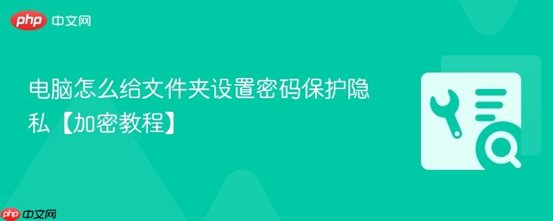 电脑怎么给文件夹设置密码保护隐私【加密教程】  第1张