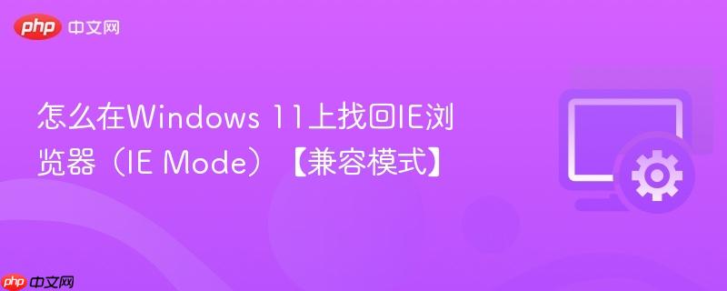 怎么在Windows 11上找回IE浏览器（IE Mode）【兼容模式】  第1张