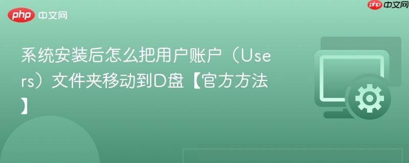 系统安装后怎么把用户账户（Users）文件夹移动到D盘【官方方法】  第1张