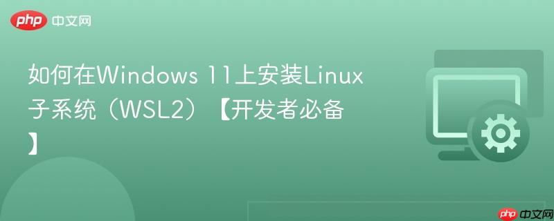 如何在Windows 11上安装Linux子系统（WSL2）【开发者必备】  第1张
