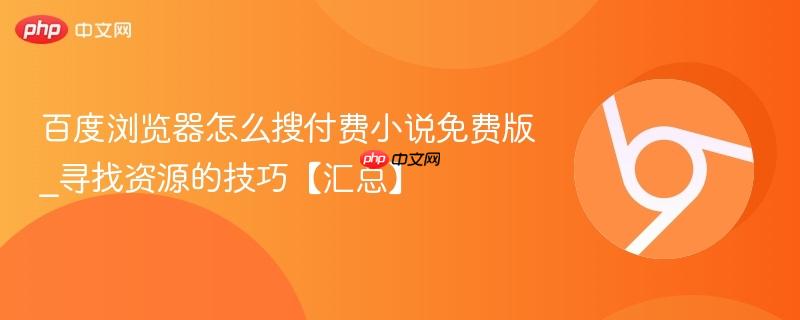 百度浏览器怎么搜付费小说免费版_寻找资源的技巧【汇总】 第1张 百度浏览器怎么搜付费小说免费版_寻找资源的技巧【汇总】 第1张