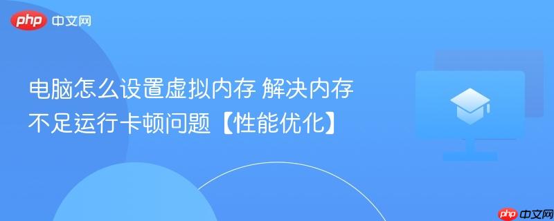 电脑怎么设置虚拟内存 解决内存不足运行卡顿问题【性能优化】 第1张 电脑怎么设置虚拟内存 解决内存不足运行卡顿问题【性能优化】 第1张