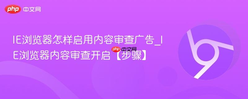 IE浏览器怎样启用内容审查广告_IE浏览器内容审查开启【步骤】  第1张