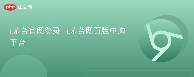 i茅台官网登录_ i茅台网页版申购平台  第1张