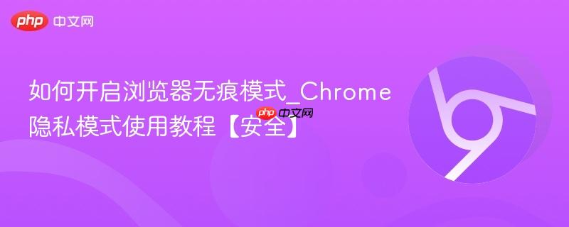 如何开启浏览器无痕模式_Chrome隐私模式使用教程【安全】  第1张