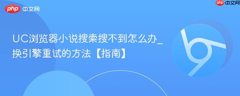 UC浏览器小说搜索搜不到怎么办_换引擎重试的方法【指南】  第1张
