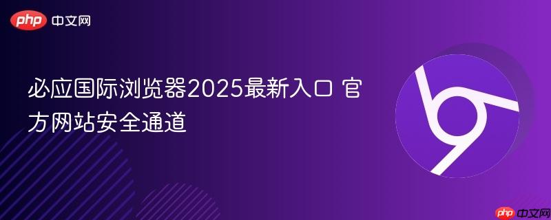 必应国际浏览器2025最新入口 官方网站安全通道 第1张 必应国际浏览器2025最新入口 官方网站安全通道 第1张