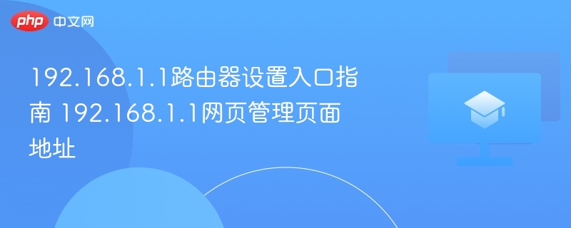192.168.1.1路由器设置入口指南 192.168.1.1网页管理页面地址 第1张 192.168.1.1路由器设置入口指南 192.168.1.1网页管理页面地址 第1张