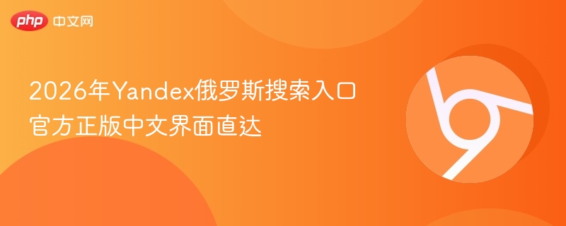 2026年Yandex俄罗斯搜索入口 官方正版中文界面直达  第1张
