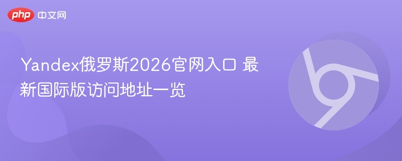 Yandex俄罗斯2026官网入口 最新国际版访问地址一览 第1张 Yandex俄罗斯2026官网入口 最新国际版访问地址一览 第1张