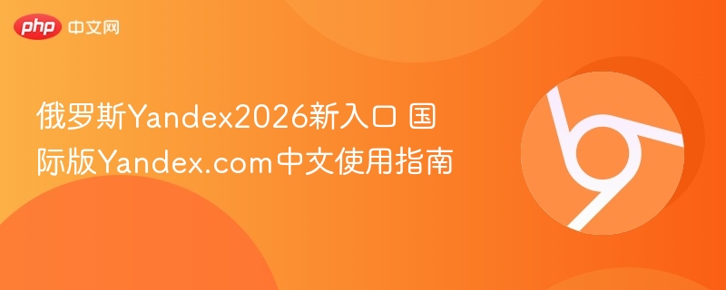 俄罗斯Yandex2026新入口 国际版Yandex.com中文使用指南 第1张 俄罗斯Yandex2026新入口 国际版Yandex.com中文使用指南 第1张