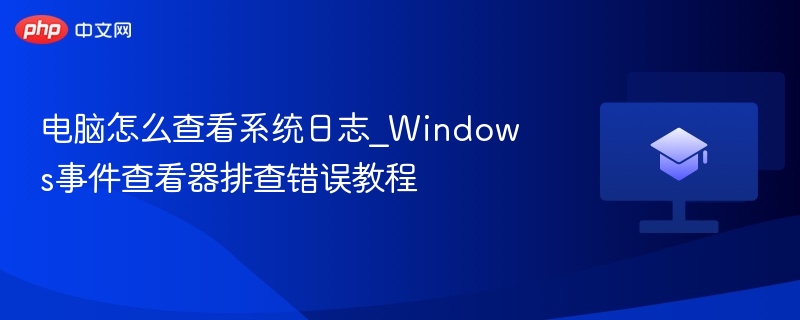 电脑怎么查看系统日志_Windows事件查看器排查错误教程  第1张