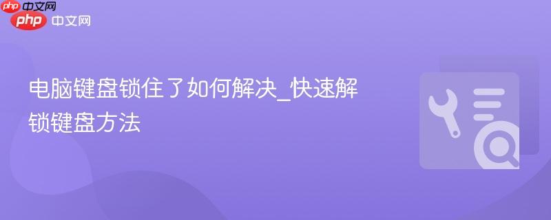电脑键盘锁住了如何解决_快速解锁键盘方法 第1张 电脑键盘锁住了如何解决_快速解锁键盘方法 第1张