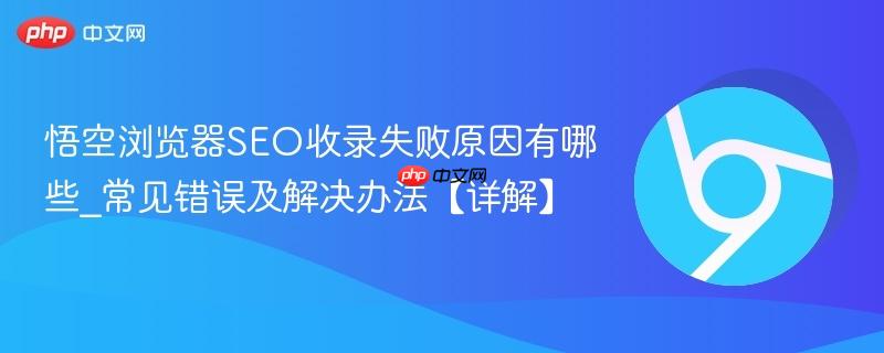 悟空浏览器SEO收录失败原因有哪些_常见错误及解决办法【详解】 第1张 悟空浏览器SEO收录失败原因有哪些_常见错误及解决办法【详解】 第1张
