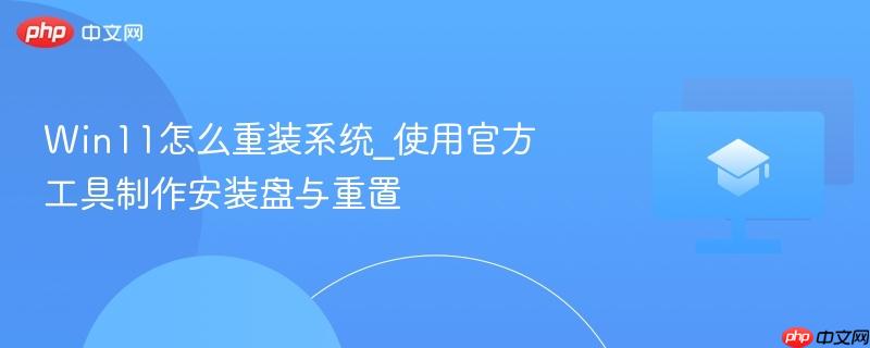 Win11怎么重装系统_使用官方工具制作安装盘与重置  第1张