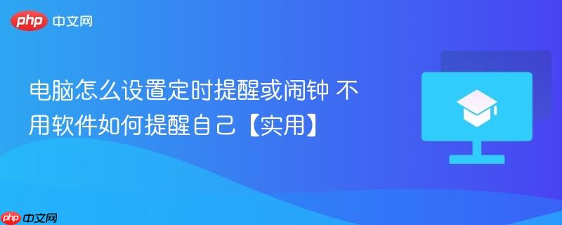 电脑怎么设置定时提醒或闹钟 不用软件如何提醒自己【实用】