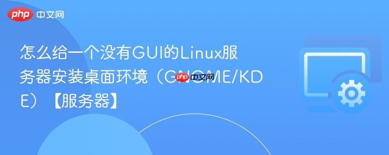 怎么给一个没有GUI的Linux服务器安装桌面环境（GNOME/KDE）【服务器】