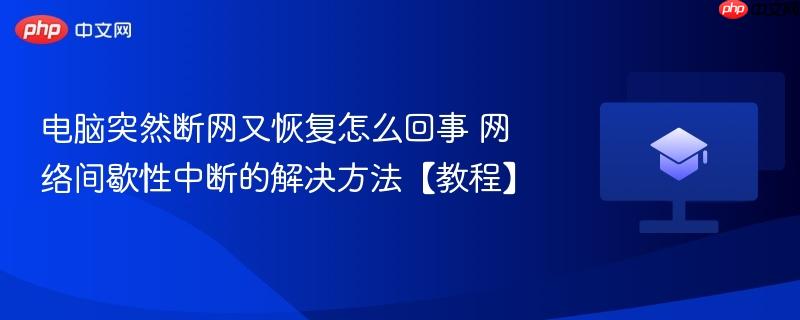 电脑突然断网又恢复怎么回事 网络间歇性中断的解决方法【教程】  第1张