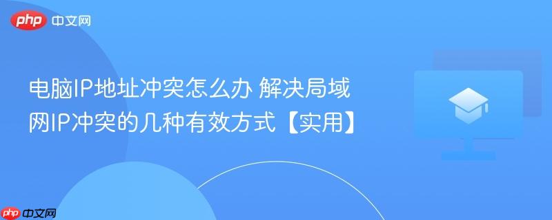 电脑IP地址冲突怎么办 解决局域网IP冲突的几种有效方式【实用】  第1张