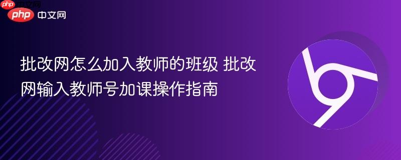 批改网怎么加入教师的班级 批改网输入教师号加课操作指南  第1张