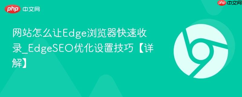 网站怎么让Edge浏览器快速收录_EdgeSEO优化设置技巧【详解】  第1张