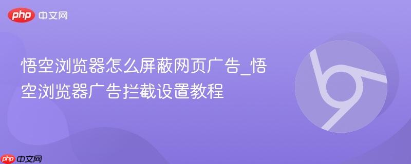 悟空浏览器怎么屏蔽网页广告_悟空浏览器广告拦截设置教程  第1张
