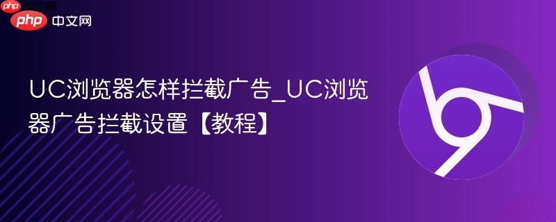 UC浏览器怎样拦截广告_UC浏览器广告拦截设置【教程】  第1张