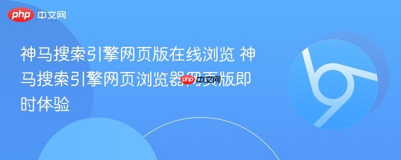 神马搜索引擎网页版在线浏览 神马搜索引擎网页浏览器网页版即时体验  第1张