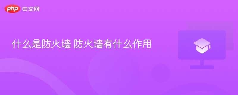 什么是防火墙 防火墙有什么作用 第1张 什么是防火墙 防火墙有什么作用 第1张