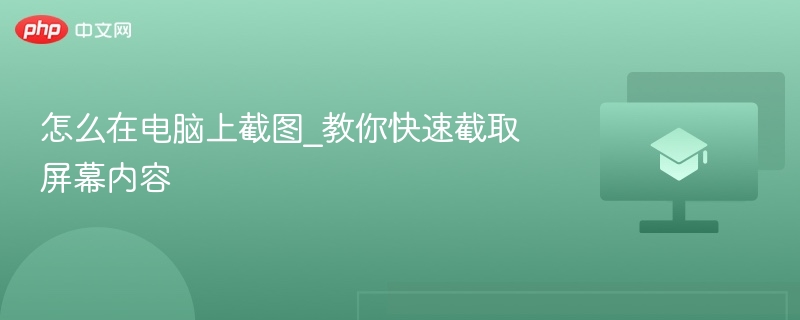 怎么在电脑上截图_教你快速截取屏幕内容  第1张