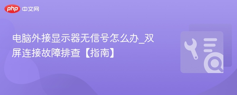 电脑外接显示器无信号怎么办_双屏连接故障排查【指南】  第1张