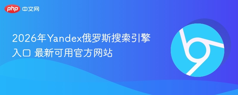 2026年Yandex俄罗斯搜索引擎入口 最新可用官方网站  第1张