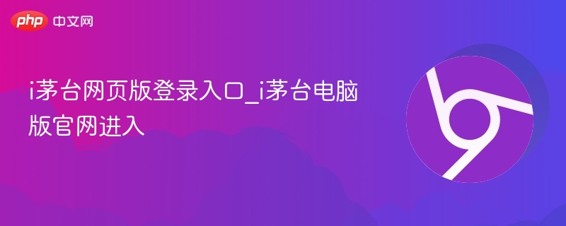 i茅台网页版登录入口_i茅台电脑版官网进入