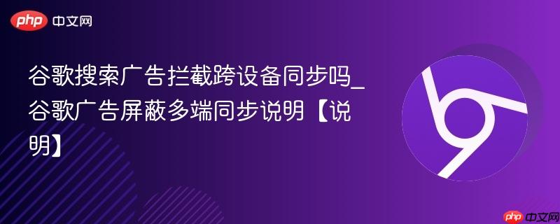 谷歌搜索广告拦截跨设备同步吗_谷歌广告屏蔽多端同步说明【说明】 第1张 谷歌搜索广告拦截跨设备同步吗_谷歌广告屏蔽多端同步说明【说明】 第1张